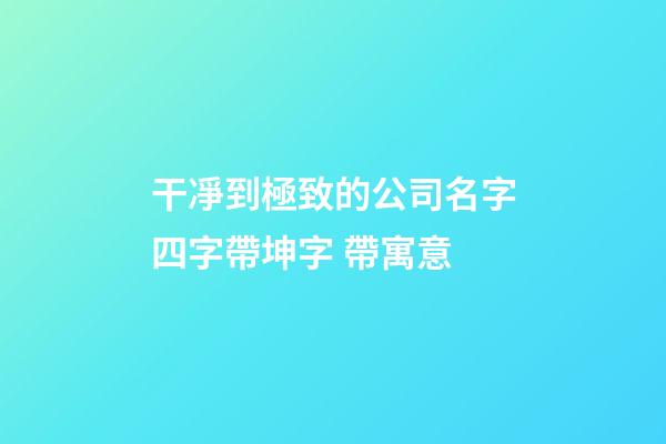 干凈到極致的公司名字四字帶坤字 帶寓意-第1張-公司起名-玄機派